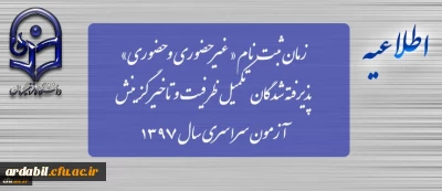 زمان ثبت نام « غیرحضوری و حضوری» پذیرفته شدگان تکمیل ظرفیت و تاخیر گزینش آزمون سراسری سال 1397