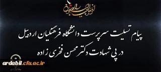 پیام تسلیت سرپرست دانشگاه فرهنگیان اردبیل در پی شهادت دکتر محسن فخری زاده