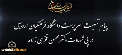 پیام تسلیت سرپرست دانشگاه فرهنگیان اردبیل در پی شهادت دکتر محسن فخری زاده