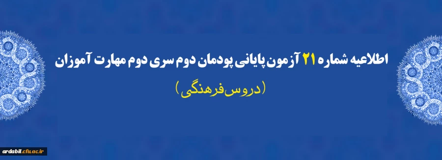 اطلاعیه شماره 21 آزمون پایانی پودمان دوم سری دوم مهارت آموزان (دروس فرهنگی)