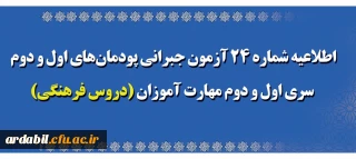 اطلاعیه شماره 24 آزمون جبرانی پودمان های اول و دوم سری اول و دوم مهارت آموزان (دروس فرهنگی)
