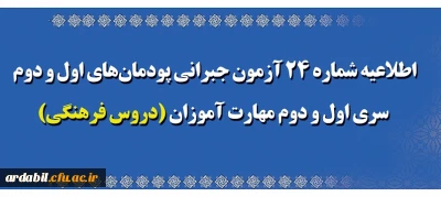 اطلاعیه شماره 24 آزمون جبرانی پودمان های اول و دوم سری اول و دوم مهارت آموزان (دروس فرهنگی)