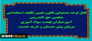 قابل توجه مشمولین قانون تعیین تکلیف استخدامی معلمین حق التدریس، آموزشیاران نهضت سواد آموزی، مربیان پیش دبستان و خرید خدمت آموزش و پرورش