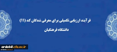 برگزاری فرآیند ارزیابی تکمیلی برای معرفی شدگان کد (11) دانشگاه فرهنگیان 