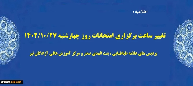 تغییر ساعت برگزاری امتحانات روز چهار شنبه ۱۴۰۲/۱۰/۲7 در پردیس های دانشگاه فرهنگیان اردبیل