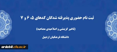 ثبت نام حضوری پذیرفته شدگان کدهای 5، 6 و 7 (تاخیر گزینشی و اصلاحیه ی مصاحبه)  