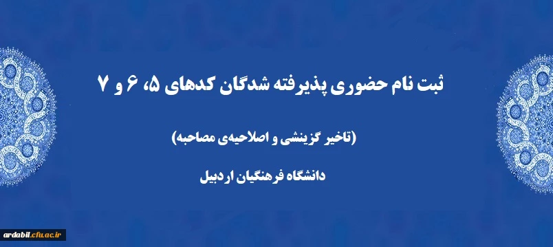 ثبت نام حضوری پذیرفته شدگان کدهای 5، 6 و 7 (تاخیر گزینشی و اصلاحیه ی مصاحبه)  