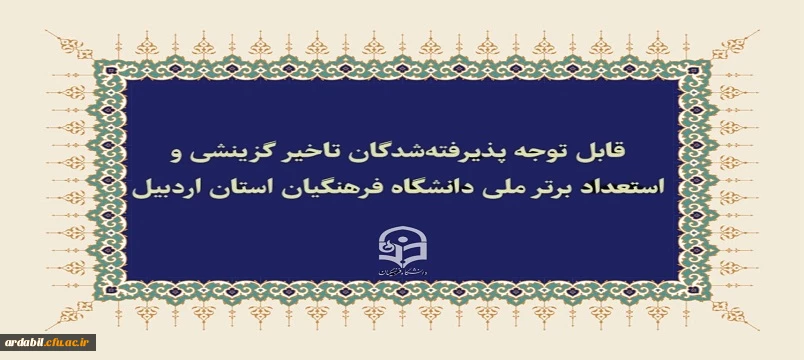 قابل توجه پذیرفته شدگان تاخیر گزینشی و استعداد برتر ملی دانشگاه فرهنگیان استان اردبیل 2
