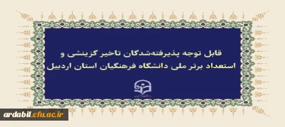 زمان بندی ثبت نام حضوری پذیرفته شدگان تاخیر گزینشی و استعداد برتر ملی دانشگاه فرهنگیان استان اردبیل